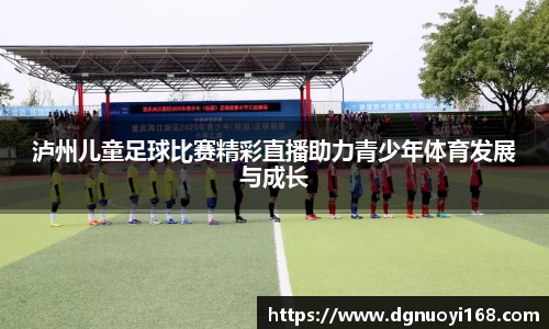 泸州儿童足球比赛精彩直播助力青少年体育发展与成长