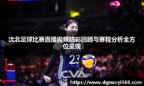 沈北足球比赛直播视频精彩回顾与赛程分析全方位呈现