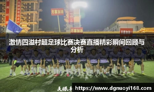 激情四溢村超足球比赛决赛直播精彩瞬间回顾与分析