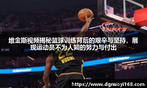 维金斯视频揭秘篮球训练背后的艰辛与坚持，展现运动员不为人知的努力与付出